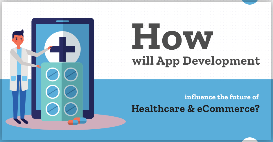 How Will App Development Influence the Future of E-commerce and Healthcare?